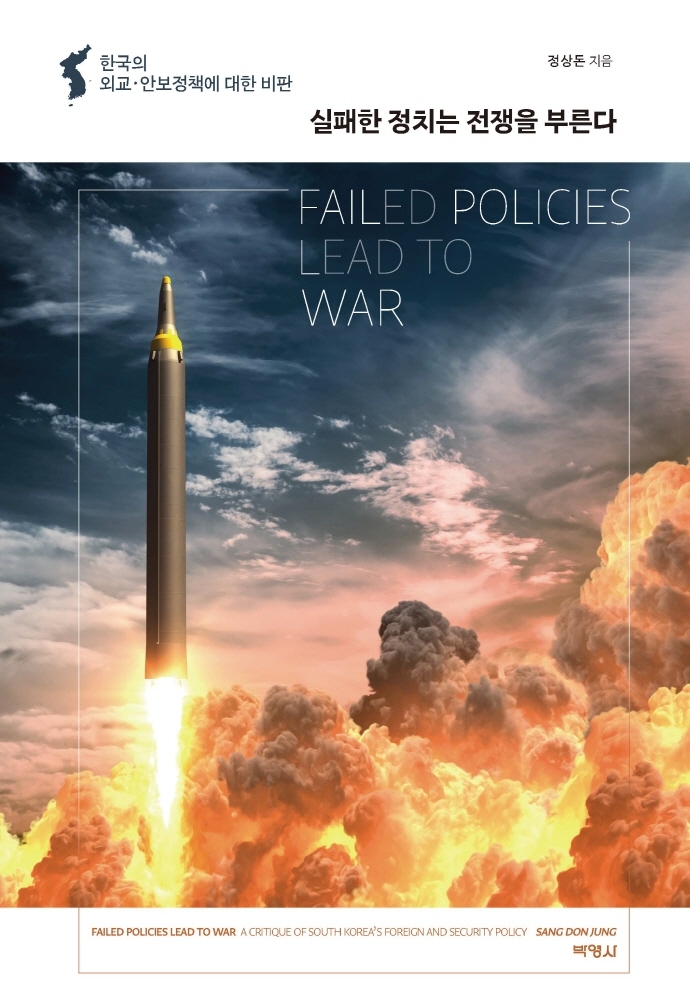 실패한 정치는 전쟁을 부른다 : 한국의 외교·안보정책에 대한 비판 = Failed policies lead to war : a critique of South Korea's foreign and security policy / 정상돈 지음