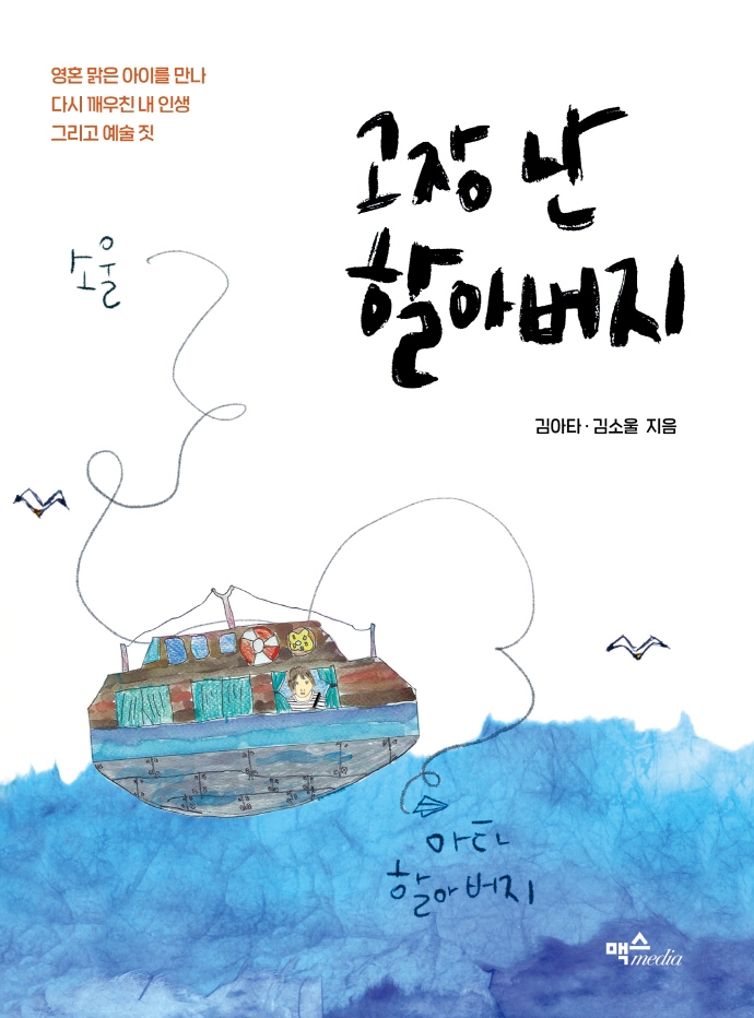 고장 난 할아버지 : 영혼 맑은 아이를 만나 다시 깨우친 내 인생 그리고 예술 짓