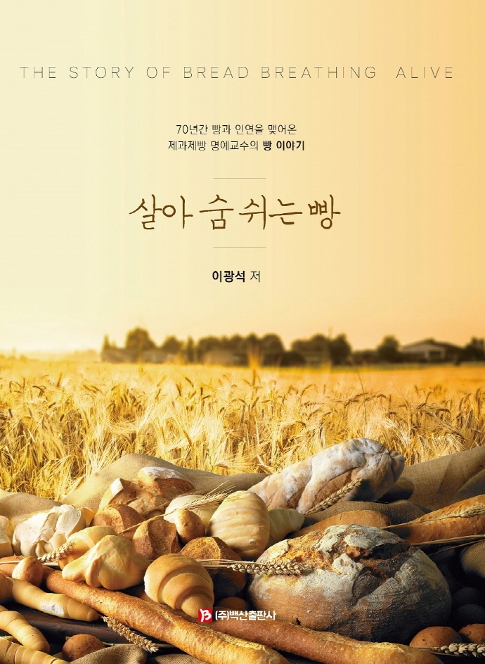 살아 숨 쉬는 빵 = The story of bread breathing alive : 70년간 빵과 인연을 맺어온 제과제빵 명예교수의 빵 이야기