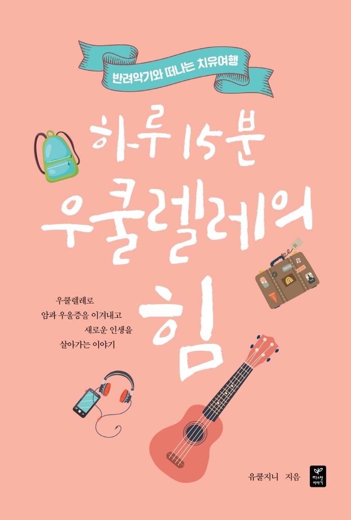 하루 15분 우쿨렐레의 힘 : 반려악기와 떠나는 치유여행
