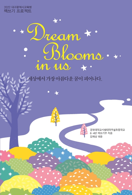 Dream Blooms in us : 세상에서 가장 아름다운 꿈이 피어나다 : 2022 대구광역시교육청 책쓰기 프로젝트