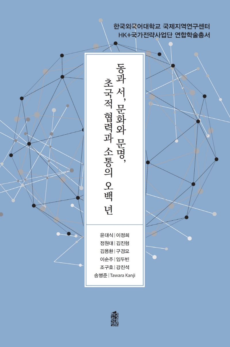 동과 서, 문화와 문명, 초국적 협력과 소통의 오백 년 / 지은이: 윤대식, 이정희, 정원대, 김진형, 김용환, 구경모, 이순주, 임두빈, 조구호, 강진석 [외]