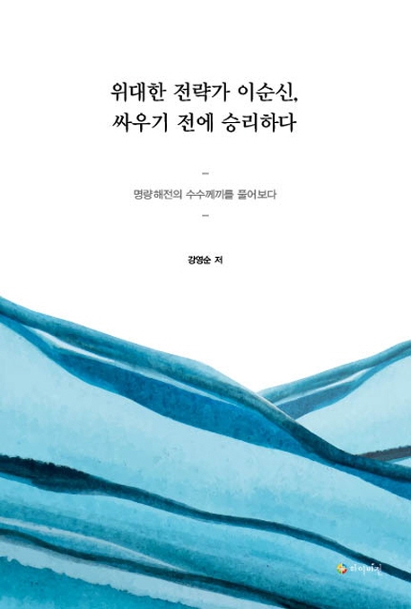위대한 전략가 이순신, 싸우기 전에 승리하다 : 명량해전의 수수께끼를 풀어보다