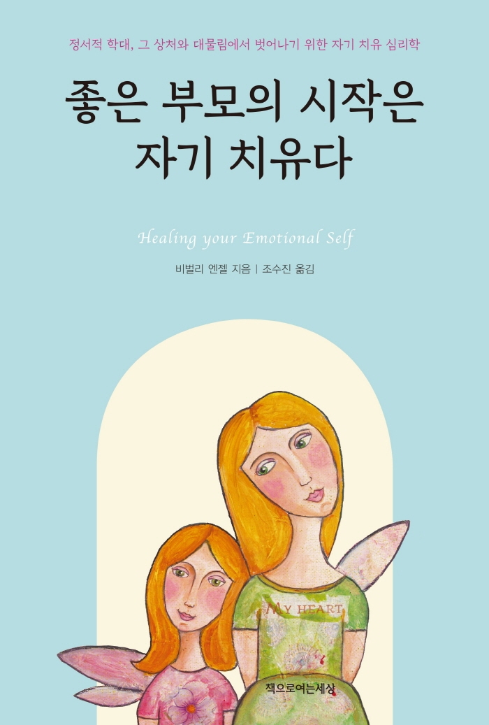 좋은 부모의 시작은 자기 치유다 : 정서적 학대, 그 상처와 대물림에서 벗어나기 위한 자기 치유 심리학 / 비벌리 엔젤 지음 ; 조수진 옮김