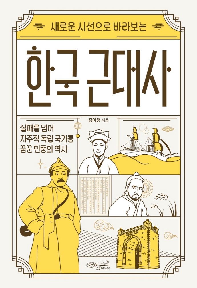 (새로운 시선으로 바라보는) 한국 근대사 : 실패를 넘어 자주적 독립 국가를 꿈꾼 민중의 역사