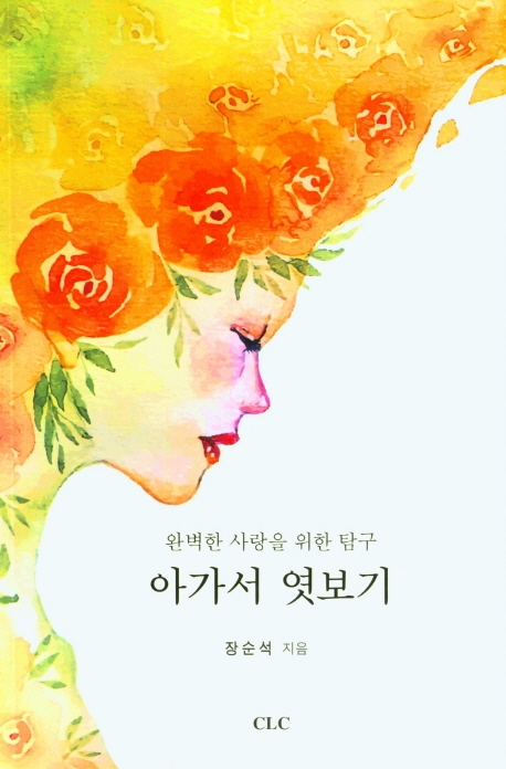 아가서 엿보기 : 완벽한 사랑을 위한 탐구 = A look at song of songs : a quest for perfect love
