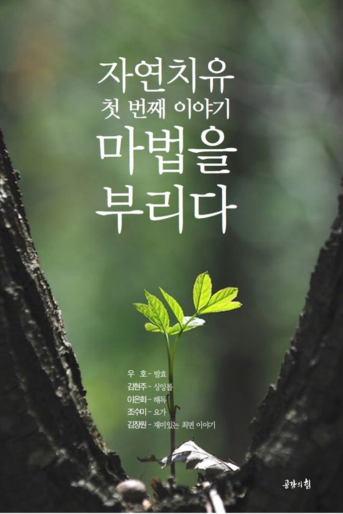 자연치유 : 첫 번째 이야기 : 마법을 부리다 / 글: 우호, 김현주, 이은화, 조수미, 김장원