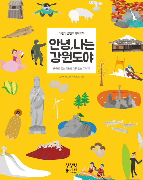 안녕, 나는 강원도야 : 어린이 강원도 가이드북 : 동화로 읽는 강원도 여행 정보 이야기