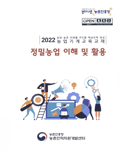 정밀농업 이해 및 활용 : 2022 농업·농촌 미래를 주도할 핵심인력 양성 농업기계교육교재