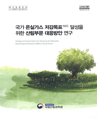 국가 온실가스 저감목표(NDC) 달성을 위한 산림부문 대응방안 연구 = Strategy of forestry sector for achieving the nationally determined contributions (NDC) of South Korea / 집필인: 김영환, 임종수, 한희, 장윤성, 김래현, 이승현, 신중훈, 유중원