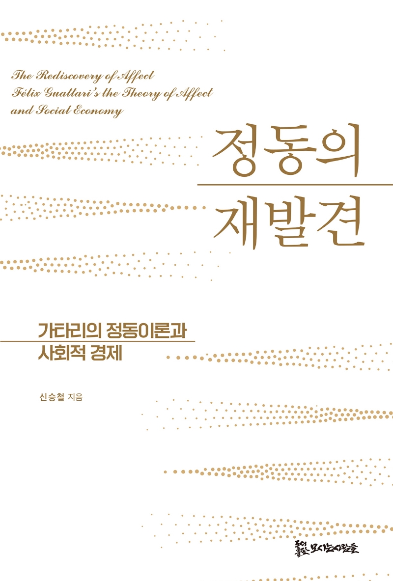 정동의 재발견 : 가타리의 정동이론과 사회적 경제 = The rediscovery of affect Félix Guattari's the theory of affect and local economy / 신승철 지음