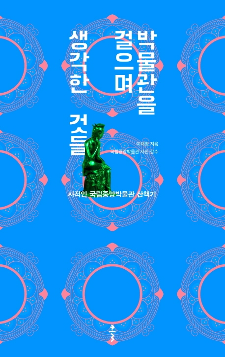 박물관을 걸으며 생각한 것들 : 사적인 국립중앙박물관 산책기