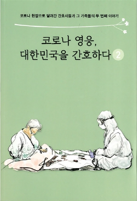 코로나 영웅, 대한민국을 간호하다 : 코로나 현장으로 달려간 간호사들과 그 가족들의 두 번째 이야기. 2