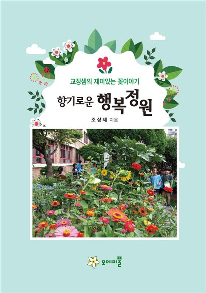 (향기로운) 행복정원 : 교장샘의 재미있는 꽃이야기 / 조상제 지음