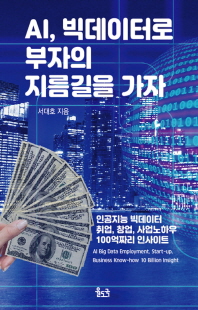 AI, 빅데이터로 부자의 지름길을 가자 [전자자료] : 인공지능 빅데이터 취업, 창업, 사업노하우 100억짜리 인사이트