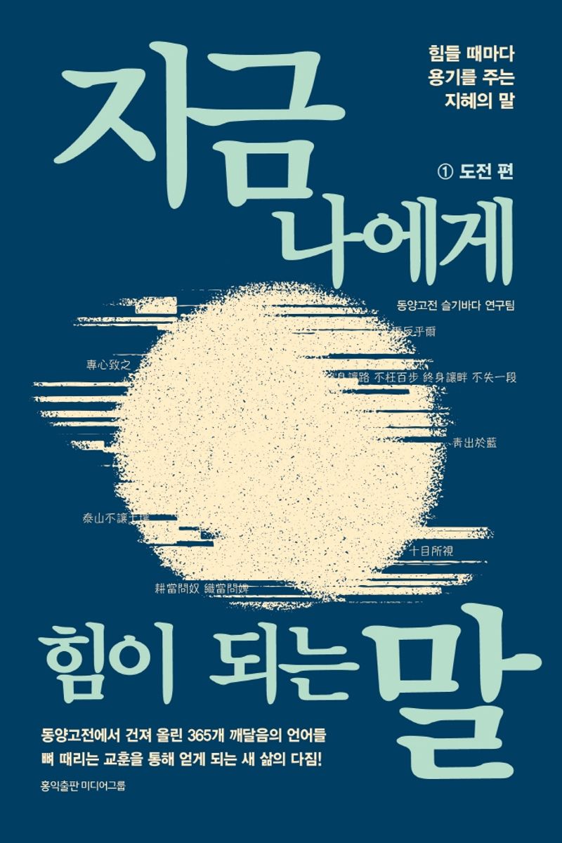 지금 나에게 힘이 되는 말 : 힘들 때마다 용기를 주는 지혜의 말. 1, 도전 편