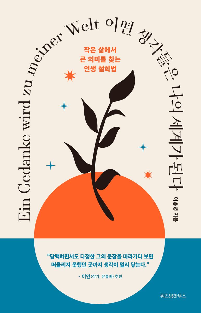 어떤 생각들은 나의 세계가 된다 = Ein Gedanke wird zu meiner Welt : 작은 삶에서 큰 의미를 찾는 인생 철학법