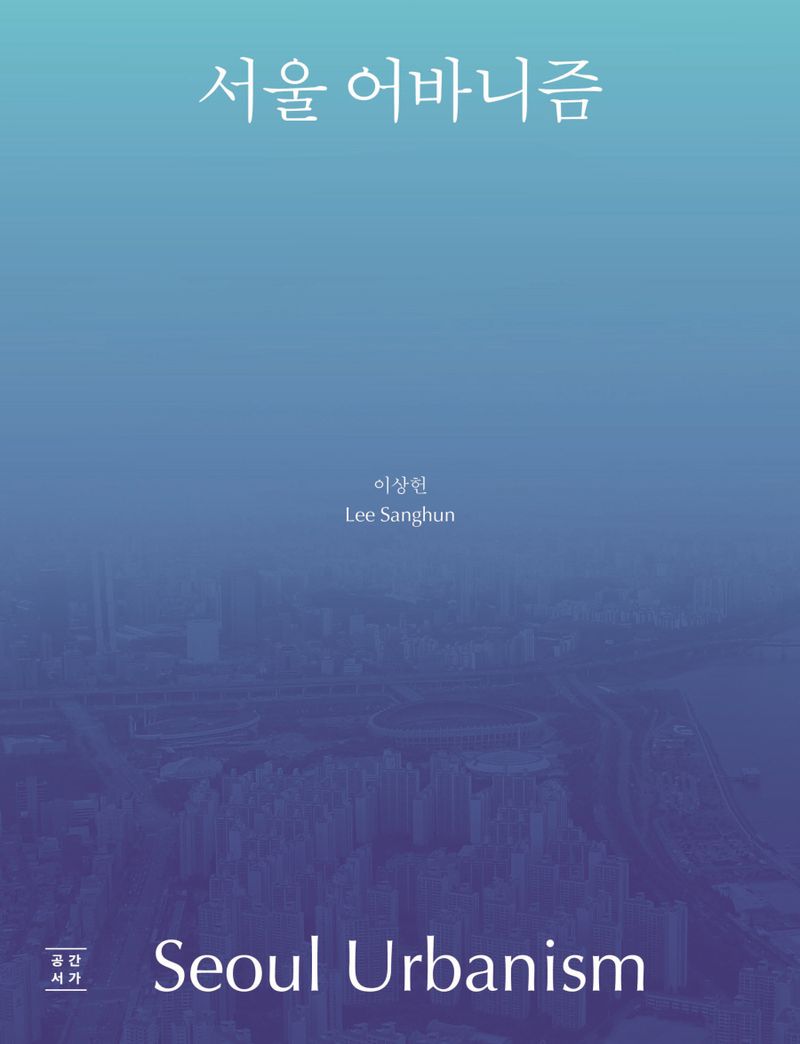 서울 어바니즘 = Seoul urbanism : 서울 도시형태의 회고적 읽기