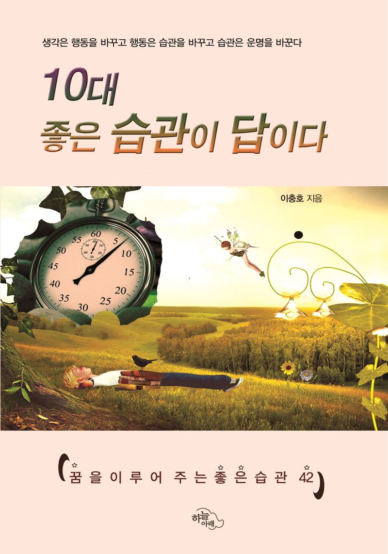 10대 좋은 습관이  답이다 : 꿈을 이루어 주는 좋은 습관 42 : 생각은 행동을 바꾸고 행동은 습관을 바꾸고 습관은 운명을 바꾼다
