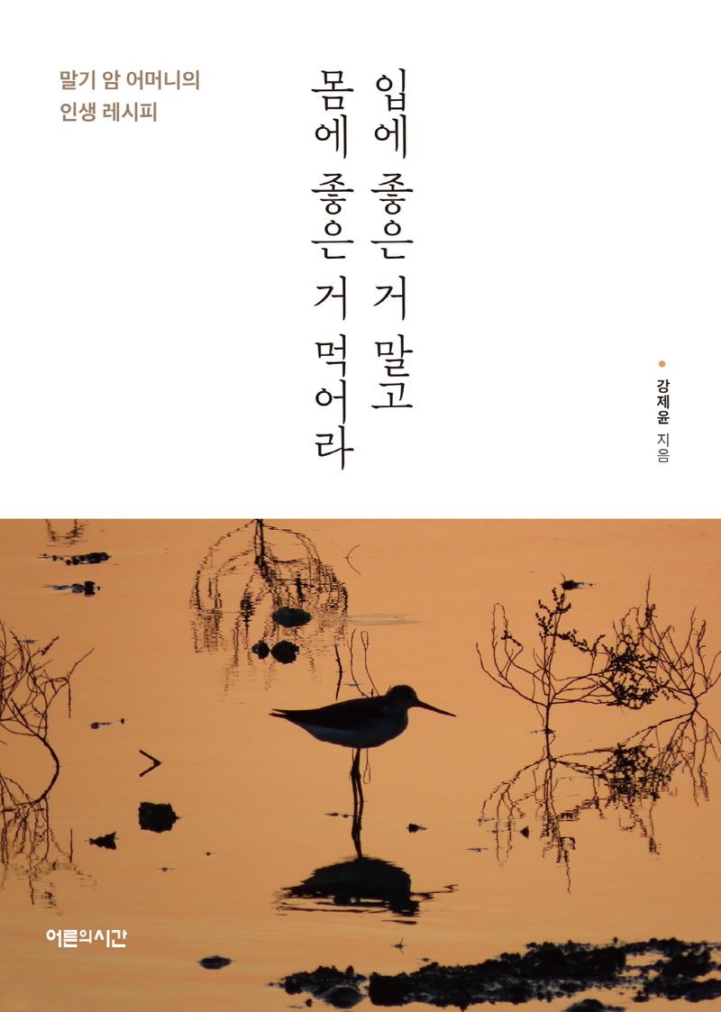 입에 좋은 거 말고 몸에 좋은 거 먹어라 : 말기 암 어머니의 인생 레시피