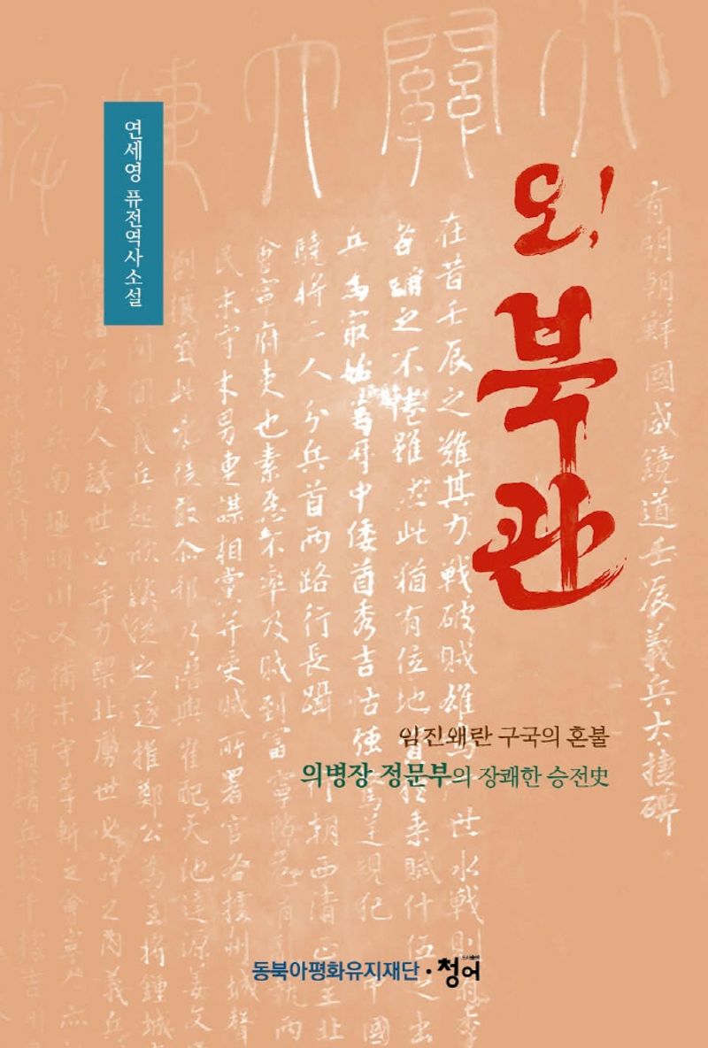 오! 북관 : 임진왜란 구국의 혼불 의병장 정문부의 장쾌한 승전史 : 연세영 퓨전역사소설