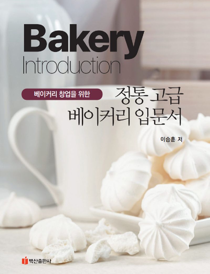 (베이커리 창업을 위한) 정통 고급 베이커리 입문서 : Bakery introduction