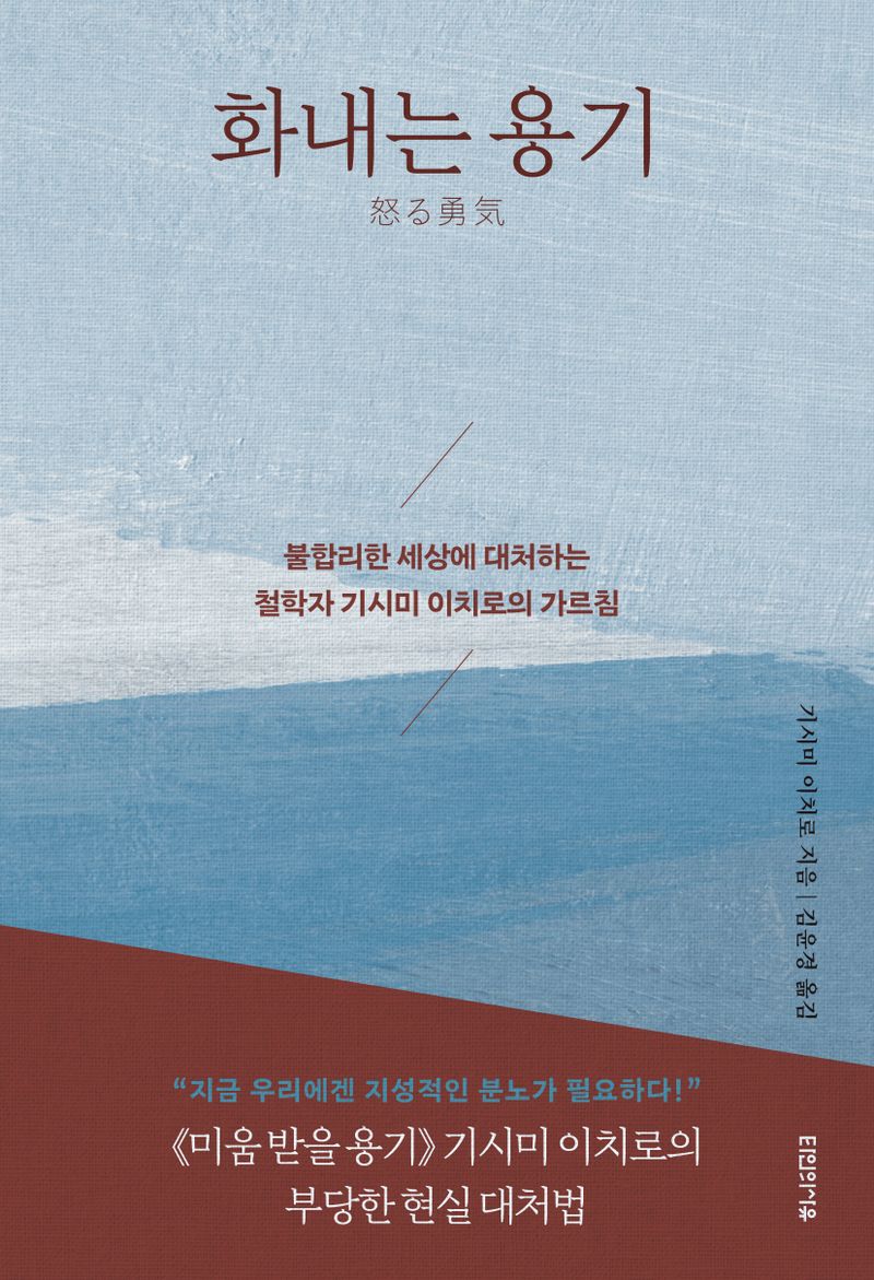 화내는 용기 : 불합리한 세상에 대처하는 철학자 기시미 이치로의 가르침