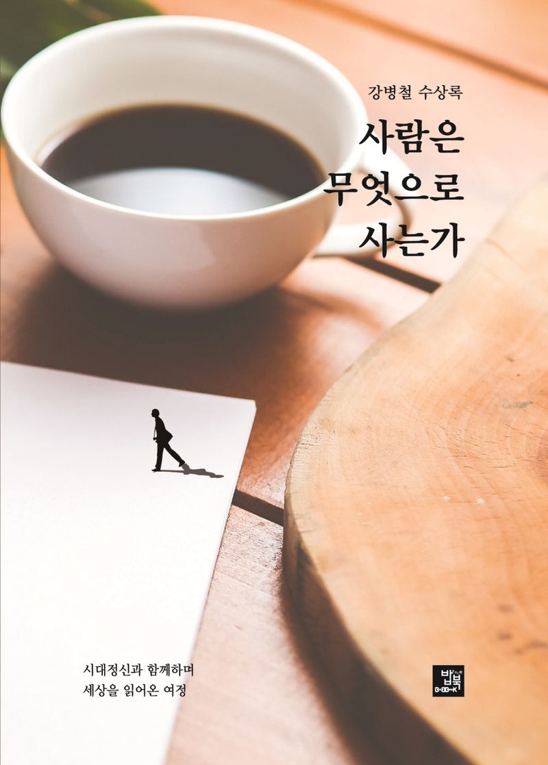 사람은 무엇으로 사는가 : 시대정신과 함께하며 세상을 읽어온 여정 : 강병철 수상록
