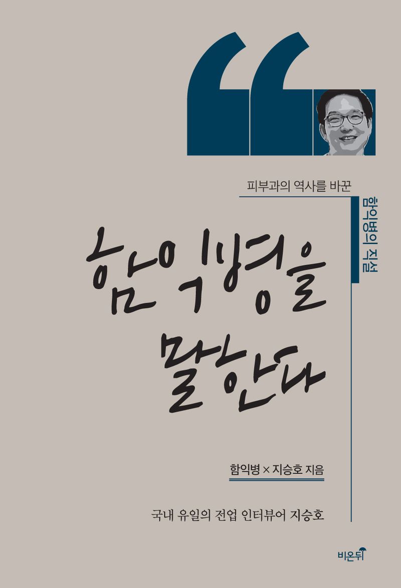 함익병을 말한다 : 피부과의 역사를 바꾼 함익병의 직설 : 국내 유일의 전업 인터뷰어 지승호