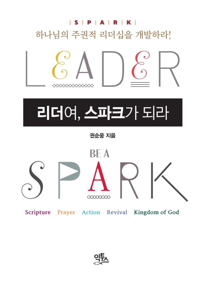 리더여, 스파크가 되라 = Leader, be a spark! : 하나님의 주권적 리더십을 개발하라!
