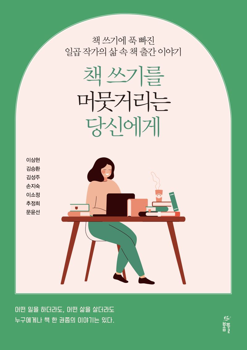 책 쓰기를 머뭇거리는 당신에게 : 책 쓰기에 푹 빠진 일곱 작가의 삶 속 책 출간 이야기