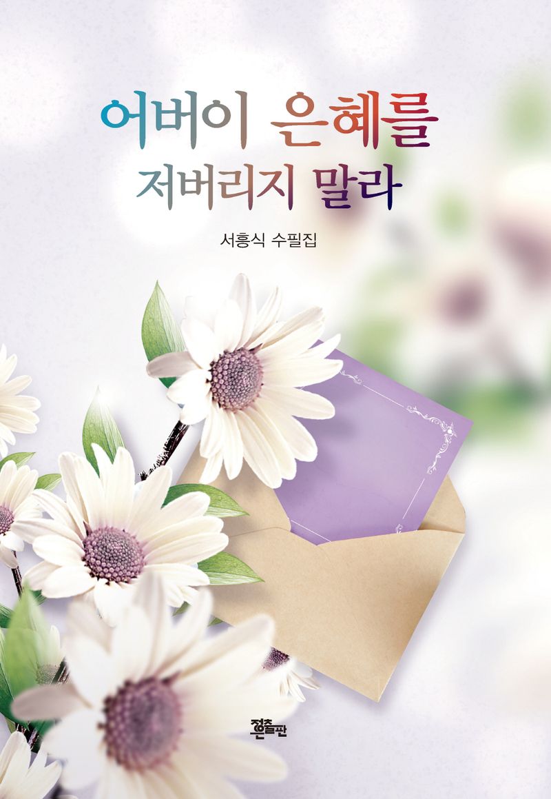 어버이 은혜를 저버리지 말라 : 서흥식 수필집