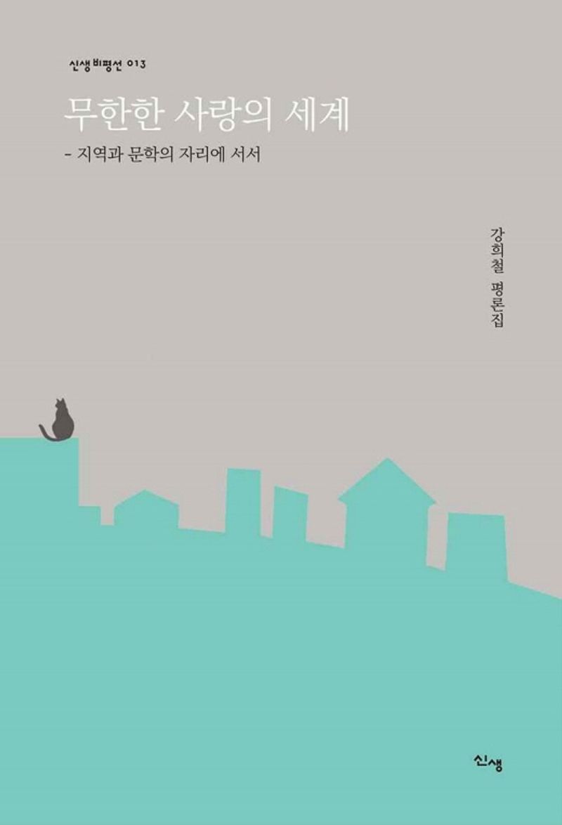 무한한 사랑의 세계 : 지역과 문학의 자리에 서서 : 강희철 평론집