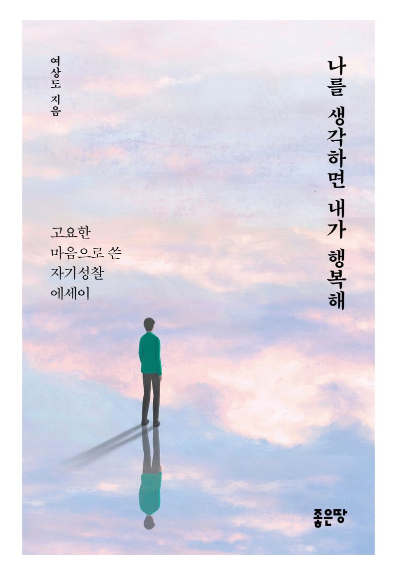 나를 생각하면 내가 행복해 : 고요한 마음으로 쓴 자기성찰 에세이