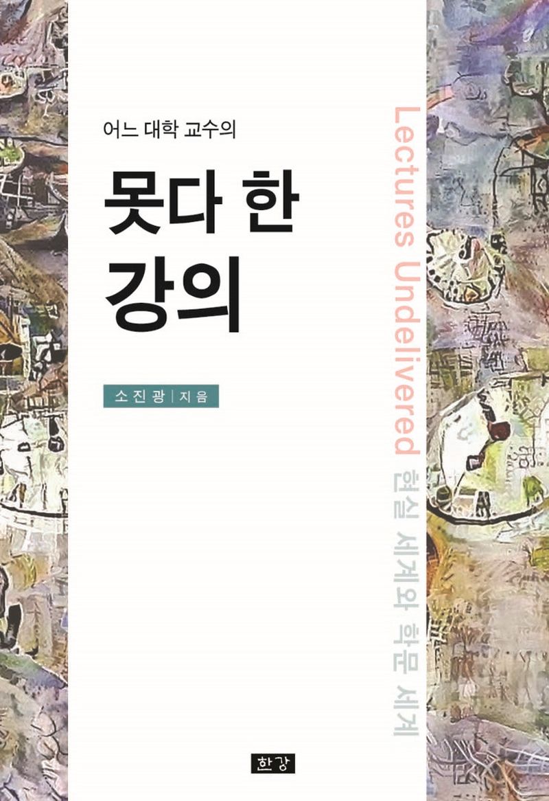 (어느 대학 교수의) 못다 한 강의 : 현실 세계와 학문 세계 = Lectures undelivered : on real world and academic world
