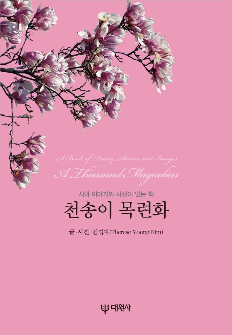 천송이 목련화 : 시와 이야기와 사진이 있는 책 = A thousand magnolias : a book of poetry, stories and images