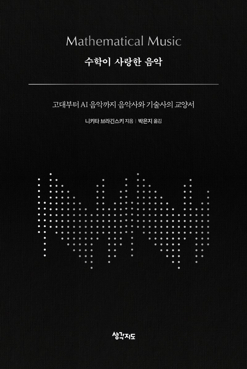 수학이 사랑한 음악 : 고대부터 AI 음악까지 음악사와 기술사의 교양서