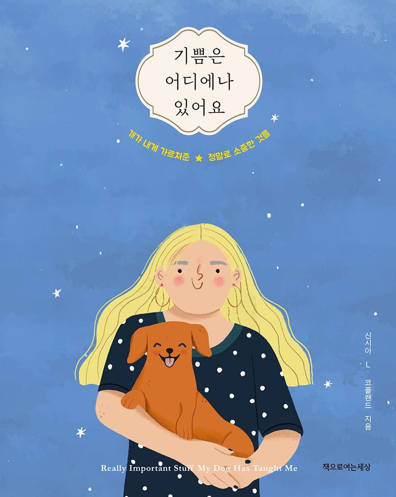 기쁨은 어디에나 있어요 : 개가 내게 가르쳐준 ★ 정말로 소중한 것들