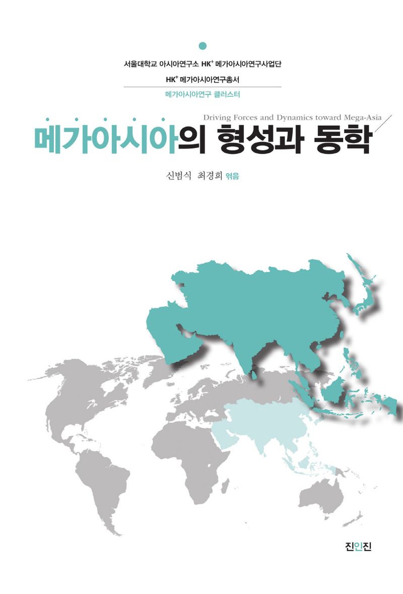 메가아시아의 형성과 동학 = Driving forces and dynamics toward mega-Asia / 신범식, 김일년, 이창주, 성원용, 최경준, 강성용, 이준구, 이충열, 이성우, 심두보 [외] 지음 ; 신범식, 최경희 엮음