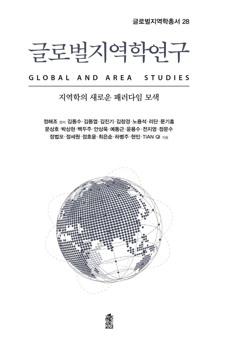 글로벌지역학연구 = Global and area studies : 지역학의 새로운 패러다임 모색 / 김동수, 김동엽, 김우성, 김진기, 김창경, 노용석, 리단, 문기홍, 문상호, 박상현 [외] 지음 ; 정해조 편저