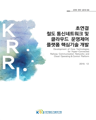 초연결 철도 통신네트워크 및 클라우드 운영제어 플랫폼 핵심기술 개발 [전자자료]