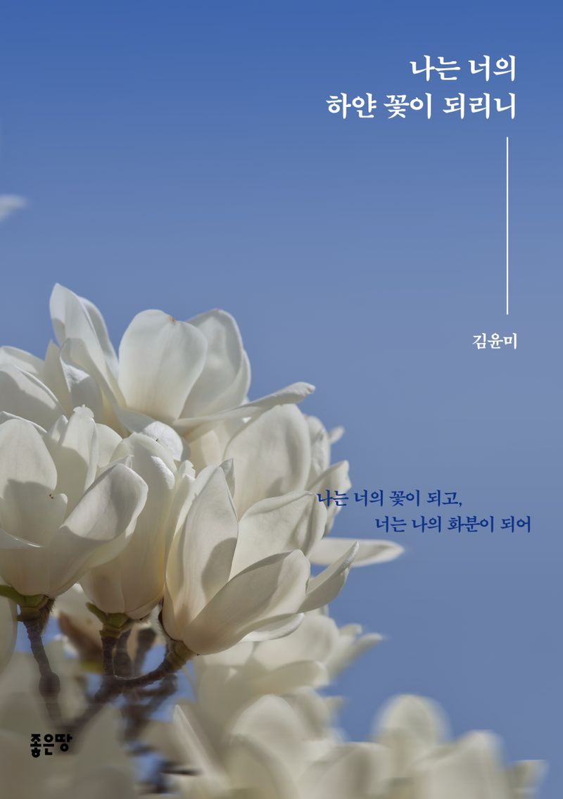 나는 너의 하얀 꽃이 되리니 : 김윤미 시와 에세이 집
