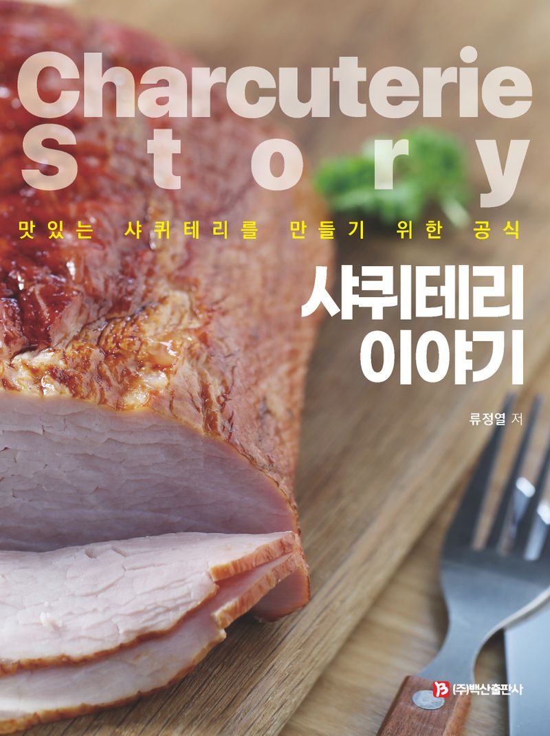 샤퀴테리 이야기 = Charcuterie story : 맛있는 샤퀴테리를 만들기 위한 공식