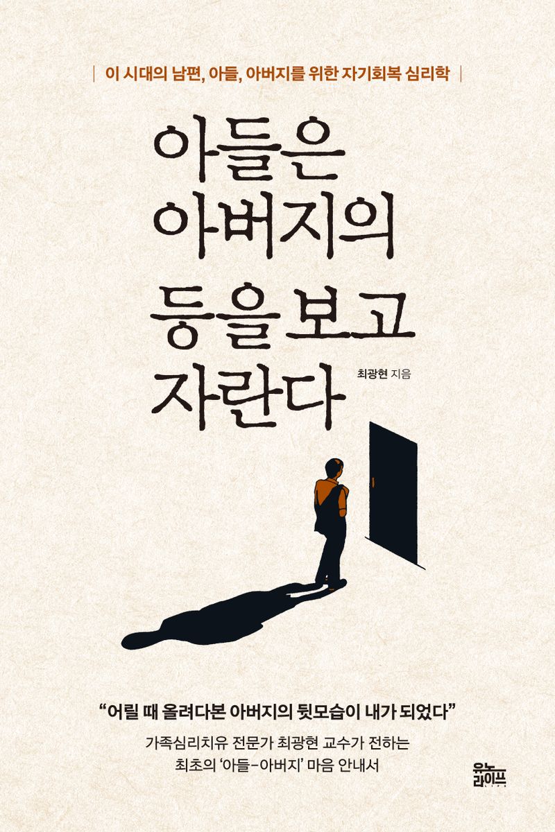 아들은 아버지의 등을 보고 자란다 : 이 시대의 남편, 아들, 아버지를 위한 자기회복 심리학 / 최광현 지음