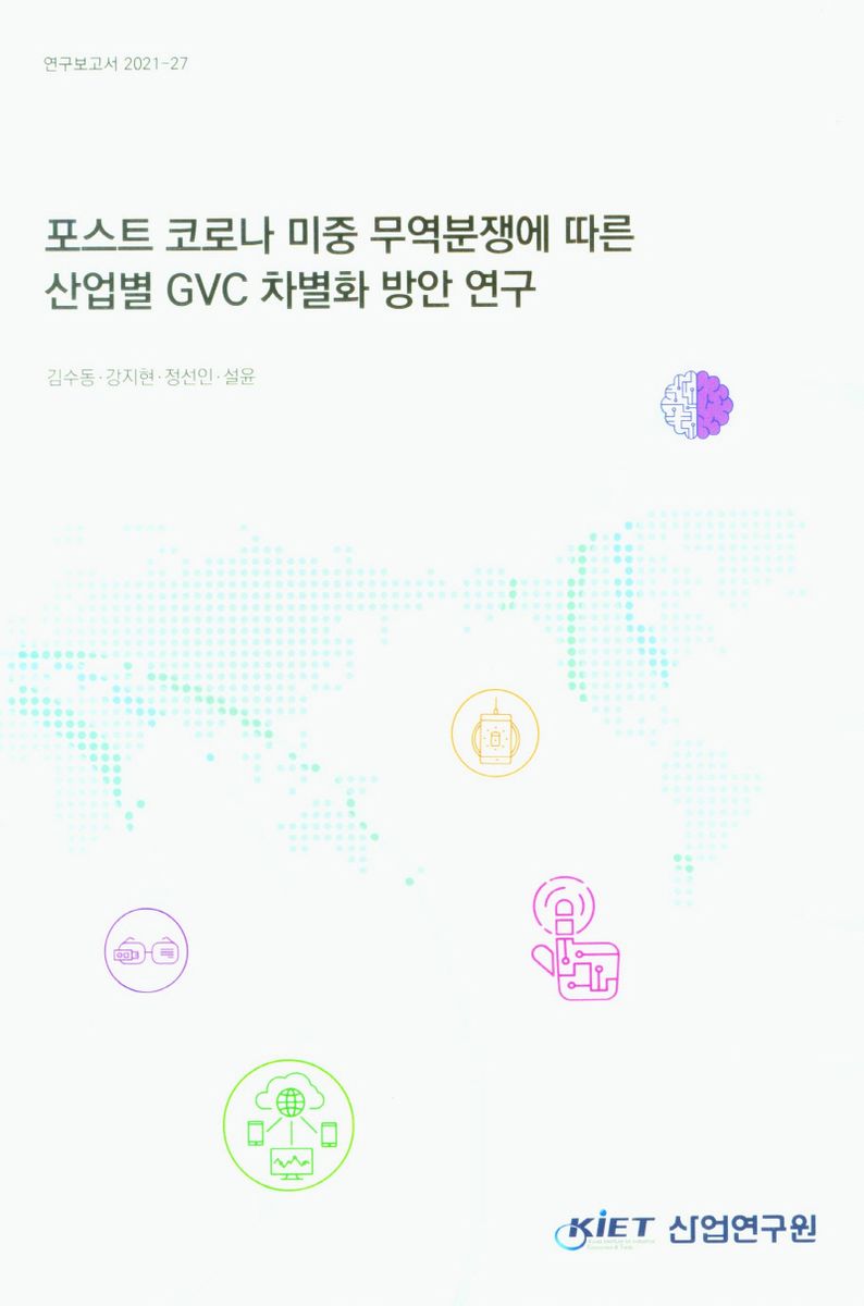 포스트 코로나 미중 무역분쟁에 따른 산업별 GVC 차별화 방안 연구 / 연구책임자: 김수동