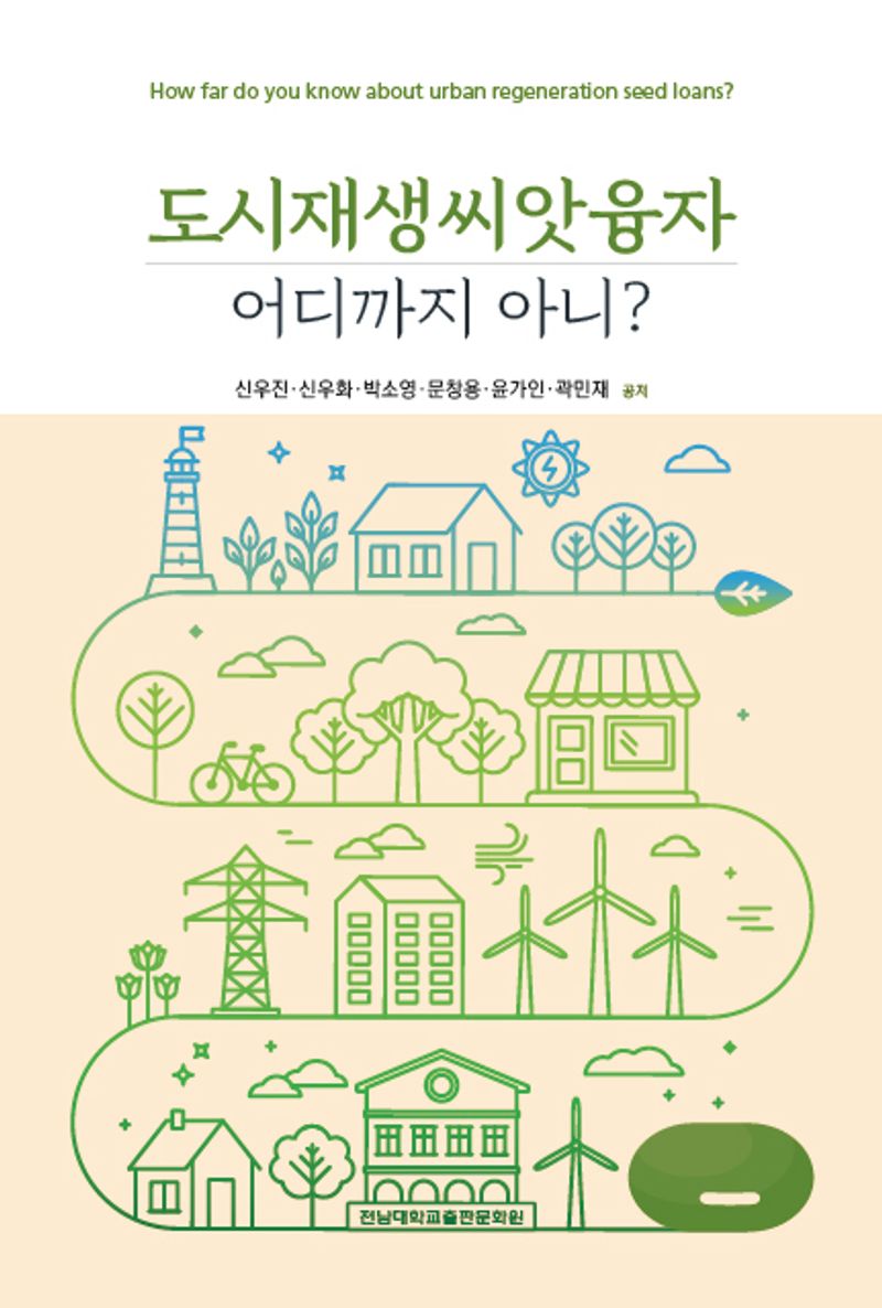 도시재생씨앗융자 어디까지 아니? = How far do you know about urban regeneration seed loans? / 신우진, 신우화, 박소영, 문창용, 윤가인, 곽민재 공저