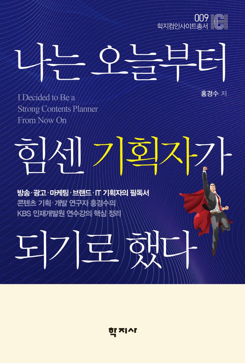 나는 오늘부터 힘센 기획자가 되기로 했다 = I decided to be a strong contents planner from now on : 콘텐츠 기획·개발 연구자 홍경수의 KBS 인재개발원 연수강의 핵심정리