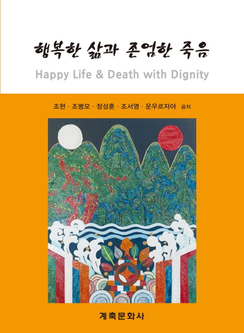 행복한 삶과 존엄한 죽음 = Happy life & death with dignity