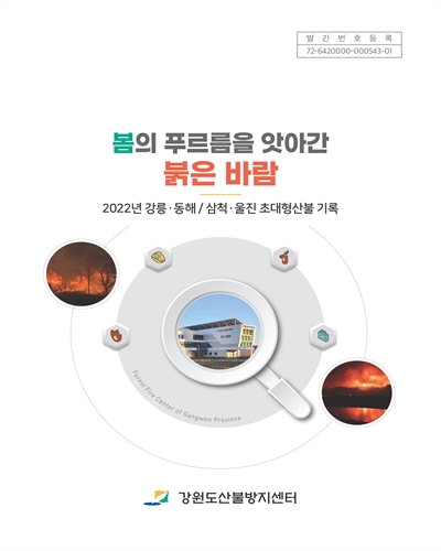 봄의 푸르름을 앗아간 붉은 바람 : 2022년 강릉·동해/삼척·울진 초대형산불 기록 / 강원도산불방지센터