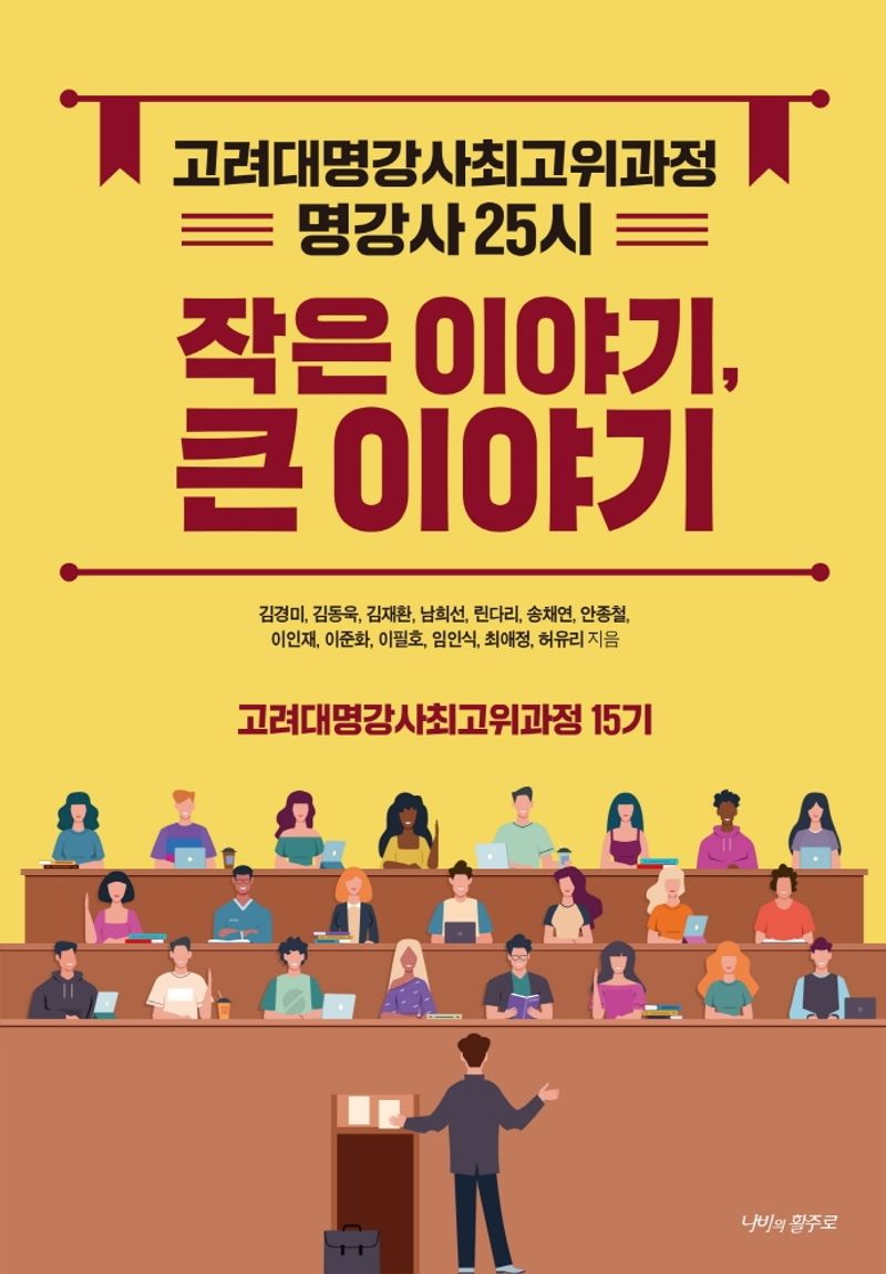 작은 이야기, 큰 이야기 : 고려대명강사최고위과정 : 명강사 25시 / 김경미, 김동욱, 김재환, 남희선, 린다리, 송채연, 안종철, 이인재, 이준화, 이필호 [외] 지음